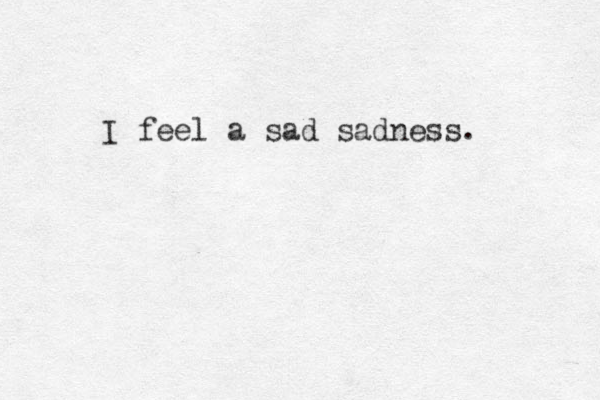 I feel a sad sadness. 