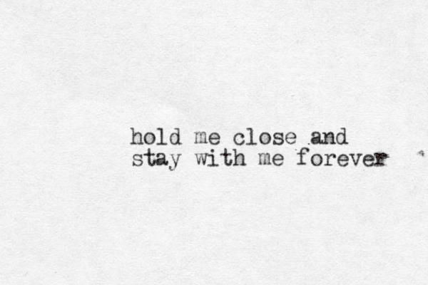 hold me close and stay with me forever 