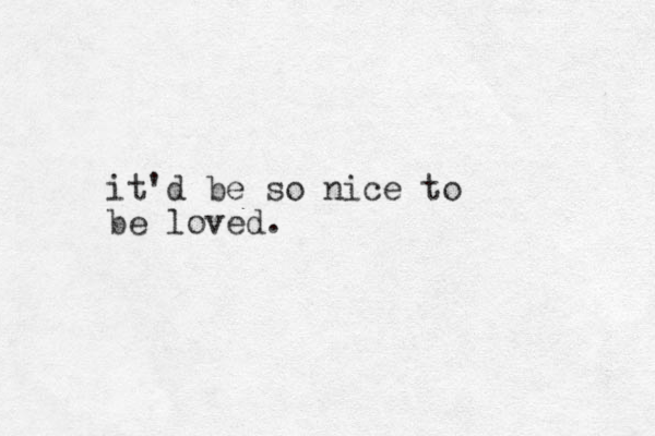 it'd be so nice to be loved.