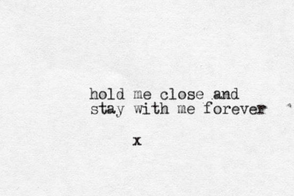 hold me close and stay with me forever x