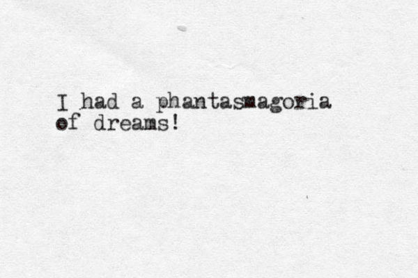 I had a phantasmagoria of dreams!