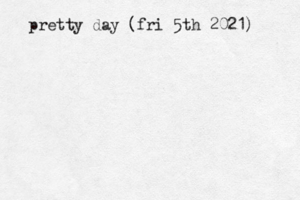 pretty day (fri 5th 2021) 