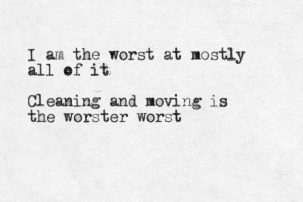 I am the worst at mostly all of it Cleaning and moving is the worster worst 