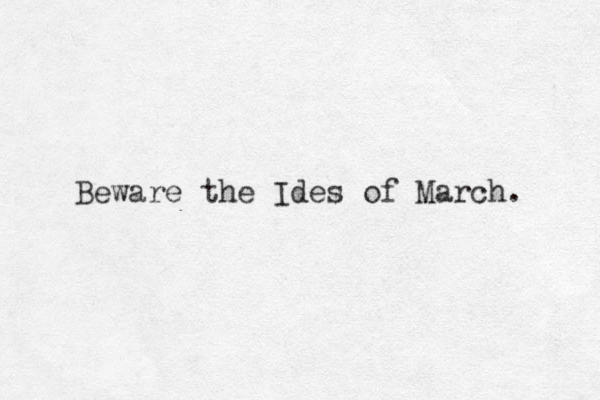 Beware the Ides of March. 