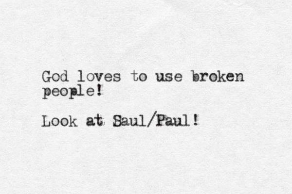 God loves to use broken people! Look at P Saul/Paul! 