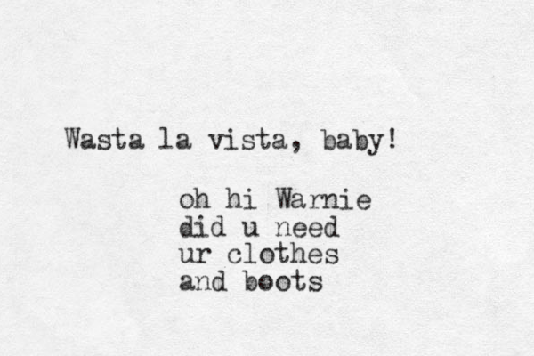 Wasta la vista , baby! oh hi Warnie did u need ur clothes and boots