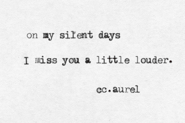 on my silent days I miss you a little louder. cc.aurel 
