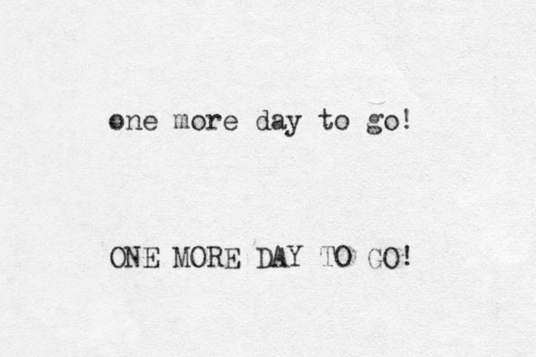 one more day to go! ONE MORE DAY TO GO! 