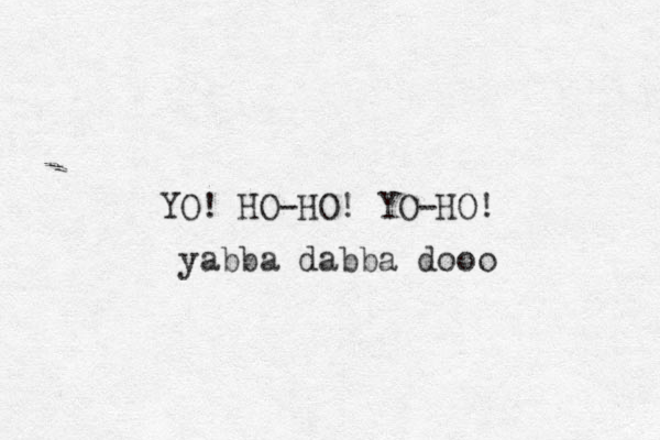 YO! HO-HO! YO-HO! yabba dabba dooo