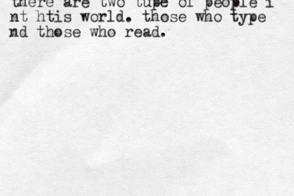 there are two tupe of people i nt htis world. those who type nd those who read. 