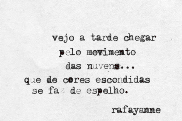 vejo a tarde chegar pelo movimento das nuvens... que de cores escondidas se faz de espelho. rafayanne 