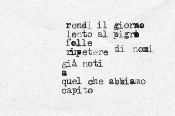 rendi il giorno lento al pigri o folle rupetere i di nomi gia ' noti s a quel che abbiamo capito
