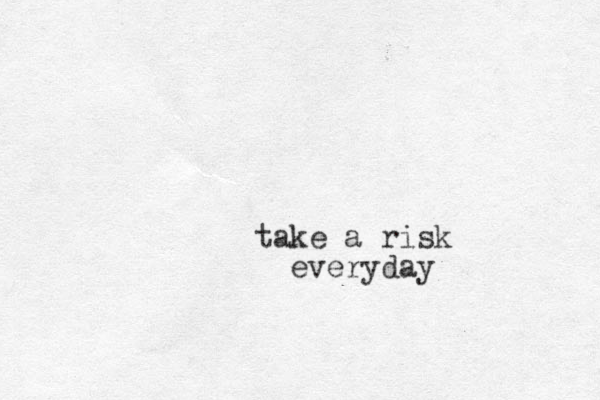 take a risk everyday