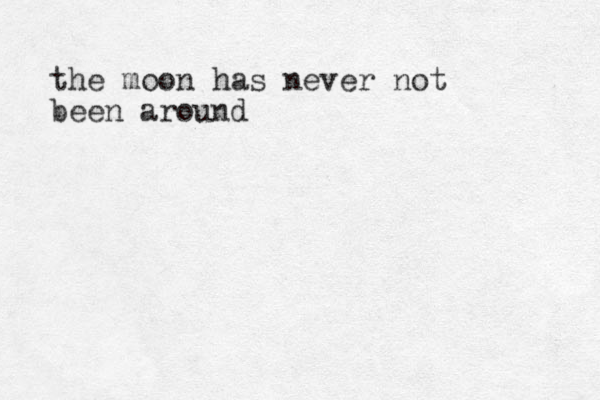 the moon has never not been around