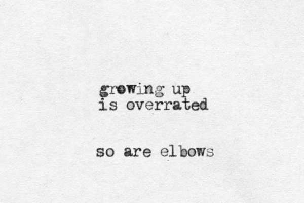 growing up is overrated so are elbows