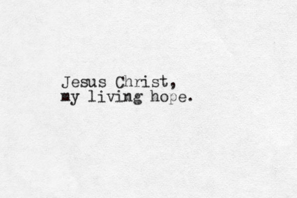 Jesus Christ, my living hope. 