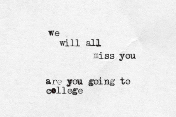 we will all miss you are you going to college