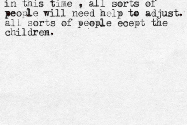 in this time , all sorts of people will need help to adjust. all sorts of people ecept the children.