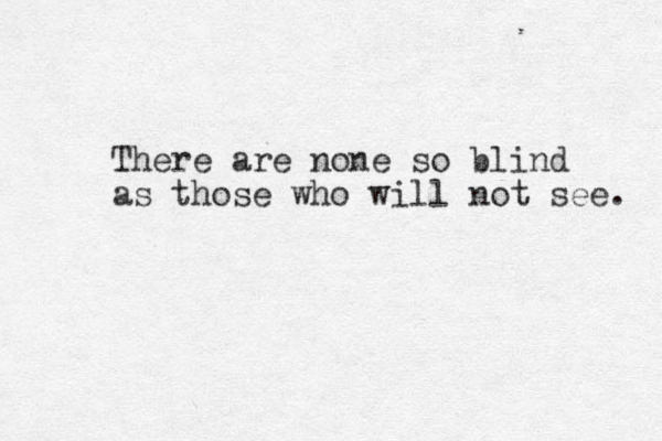 There are none so blind as those who will not see. 
