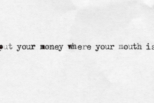 put your money where your mouth is 