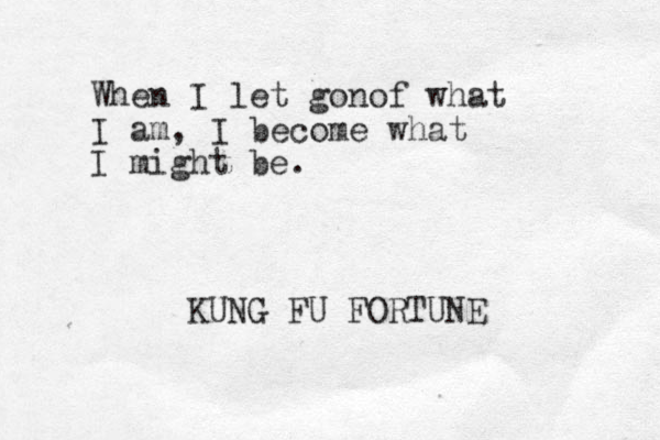 When I let gonof what I am, I become what I might be. KUNG FU FORTUNE 