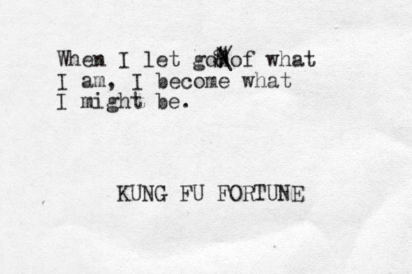 When I let gonof what I am, I become what I might be. KUNG FU FORTUNE / | \ # $ 