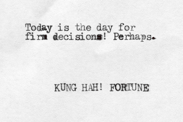 Today is the day for firm decisions! Perhaps. KUNG HAH! FORTUNE 
