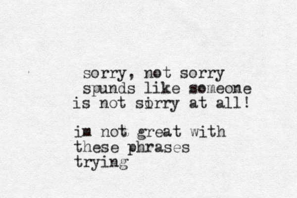 sorry, not sorry spunds like someone s not sirry at all! o i im not great with these phrases trying