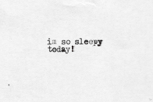 im so sleepy today!