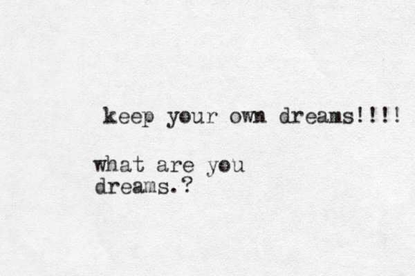 keep your own dreams!!!! what are you dreams.?