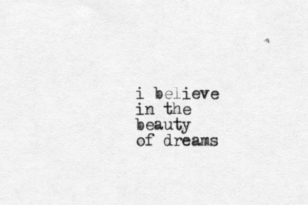 i believe in the beauty of dreams