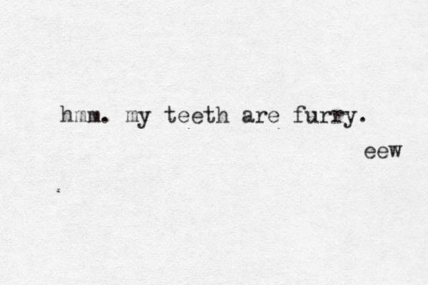 hmm. my teeth are furry. eew 