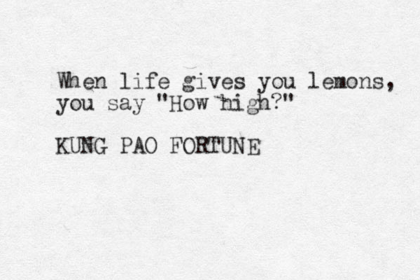 When life gives you lemons, you say "How high?" KUNG PAO FORTUNE