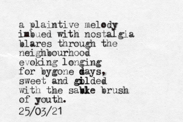 a plaintive melody imbued with nostalgia blares through the neighbourhood evoking longing for bygone s d days, sweet and go ilded i ild g with the savke bl bl brush of youth. 25/03/21