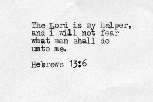 The Lord is my helper, and i will not fear what man shall do unto me. Hebrews 13:6