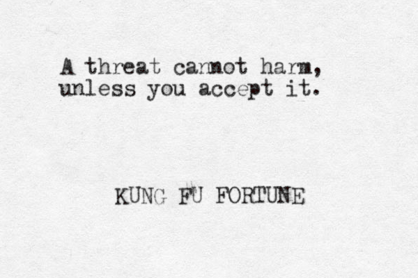 A threat cannot harm, unless you accept it. KUNG FU FORTUNE 