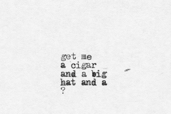 get me a cigar and a big hat and d a ?