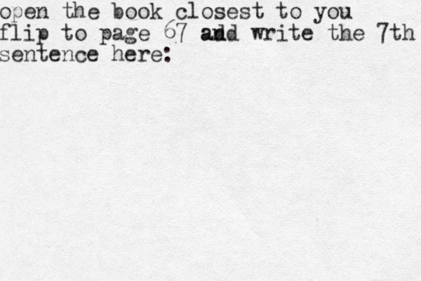 open the book closest to you flip to page 67 ad and write the 7th sentence here: 