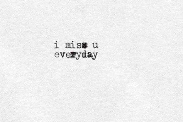i miss u everyday