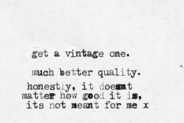 get a vintage one. much better quality. honestly, it doesnt atter m how good it is, its not meant for me x