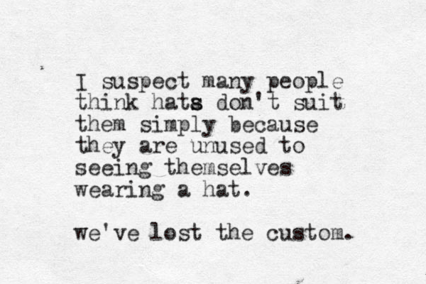 I suspect many people think hata s s don't suit them simply because they are unused to seeing themselves wearing a hat. we've lost the custom. 