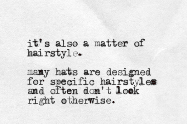 it's also a matter of hairstyle. many hats are designed for specific hairstyles and often don't look right otherwise.