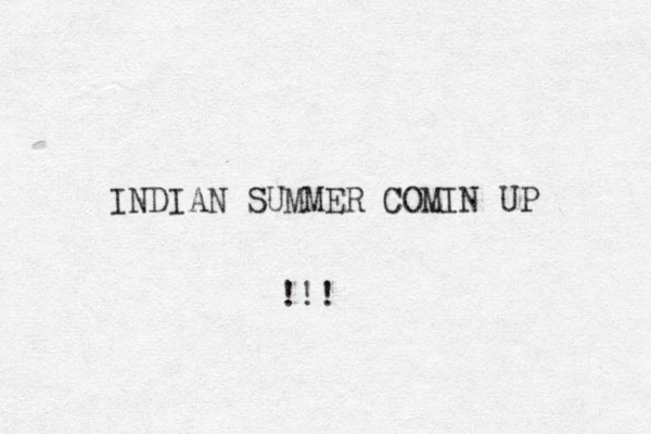 INDIAN SUMMER COMIN UP !!!