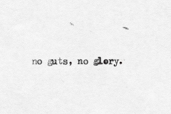no guts, no glory. 