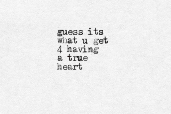 guess its what u get 4 having a true heart 