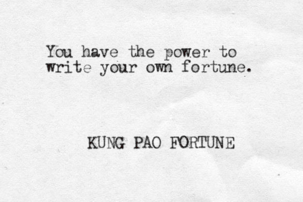 You have the power to write your own fortune. KUNG PAO FORTUNE 