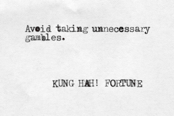 Avoid taking unnecc essary gambles. KUNG HAH! FORTUNE 