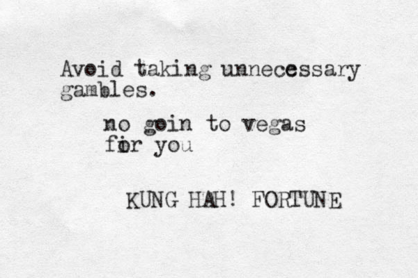Avoid taking unnecc essary gambles. KUNG HAH! FORTUNE no goin to vegas fi or you