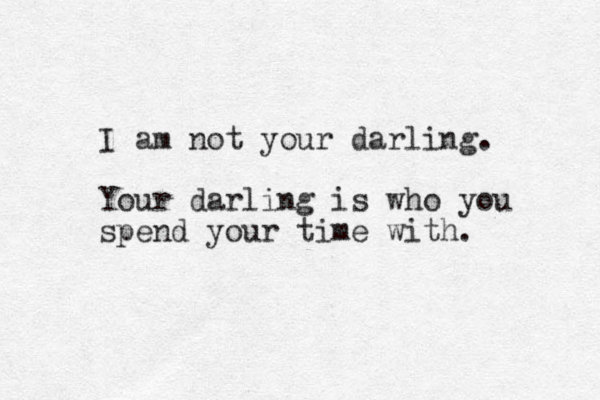 I am not your darling. Your darling is who you spend your time with. 