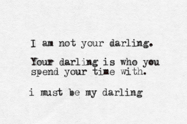 I am not your darling. Your darling is who you spend your time with. i must be my darling